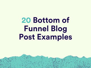 Bottom of Funnel Blog Posts: 20 Inspiring Examples