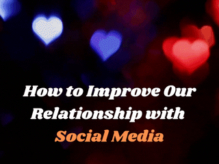 How to Improve Our Relationship with Social Media 📱