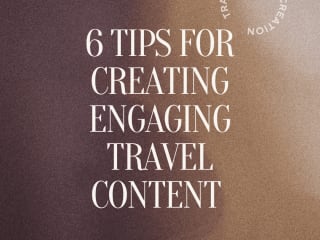 6 TIPS FOR CREATING ENGAGING TRAVEL CONTENT 