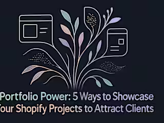Portfolio Power: 5 Ways to Showcase Your Shopify Projects to Attract Clients