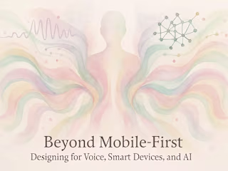 Beyond Mobile-First: Designing for Voice, Smart Devices, and AI