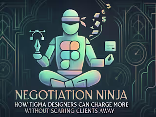 Negotiation Ninja: How Figma Designers Can Charge More Without Scaring Clients Away