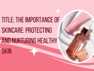 Title: The Importance of Skincare: Protecting and Nurturing Skin
