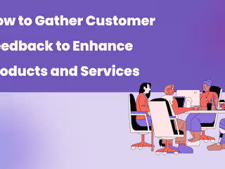 How to Gather Customer Feedback to Enhance Products and Services
