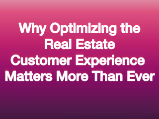 Why Optimizing the Real Estate Customer Experience Matters More 