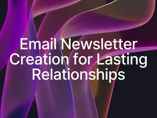 Email Newsletter Creation for Lasting Relationships