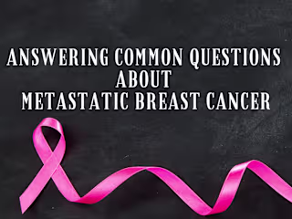 Answering Common Questions about Metastatic Breast Cancer 