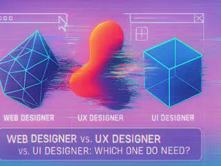 Web Designer vs. UX Designer vs. UI Designer: Which One Do You Need?