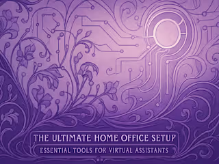 The Ultimate Home Office Setup: Essential Tools for Virtual Assistants
