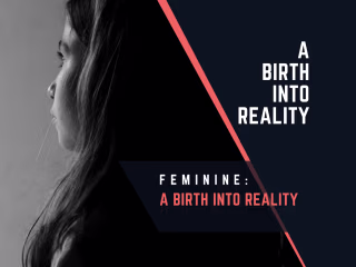Feminine; A Birth into Reality