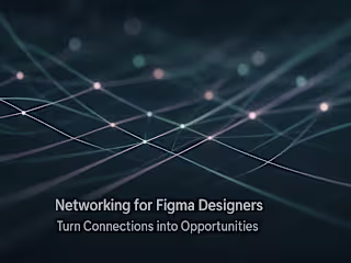 Networking for Figma Designers: Turn Connections into Opportunities