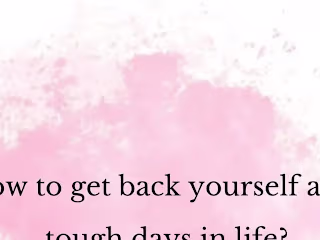 How to get back yourself after tough days in life?