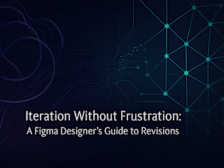 Iteration Without Frustration: A Figma Designer's Guide to Revisions