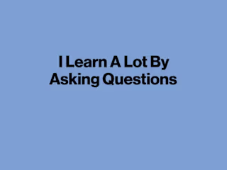 I Learn A Lot By Asking Questions