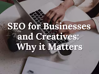 SEO for Businesses and Creatives: Why it Matters