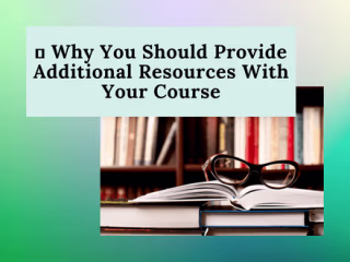 📚 Why You Should Provide Additional Resources With Your Course