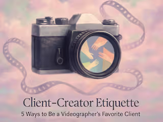 Client–Creator Etiquette: 5 Ways to Be a Videographer’s Favorite Client
