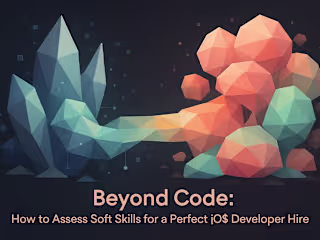 Beyond Code: How to Assess Soft Skills for a Perfect iOS Developer Hire