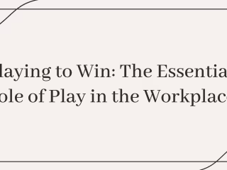Playing to Win: The Essential Role of Play in the Workplace.