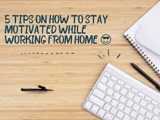5 TIPS ON HOW TO STAY MOTIVATED WHILE WORKING FROM HOME 😎