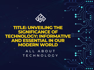 Title: Unveiling the Significance of Technology: Informative and
