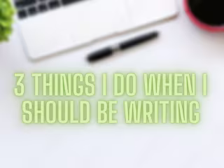 3 Things I Do When I Should Be Writing