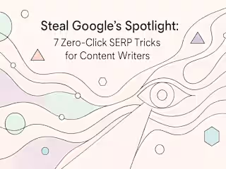 Steal Google’s Spotlight: 7 Zero-Click SERP Tricks for Content Writers