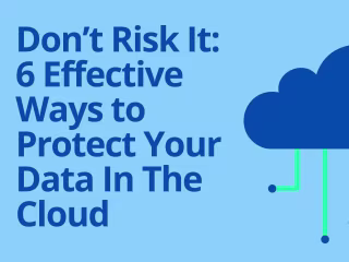 Don’t Risk It: 6 Effective Ways to Protect Data In The Cloud