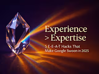 Experience > Expertise: 5 E-E-A-T Hacks That Make Google Swoon in 2025