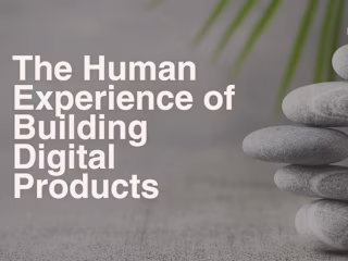 The Human Experience of Building Digital Products