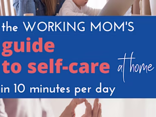 The Working Mom's Guide to Self-Care in 10 Minutes Per Day