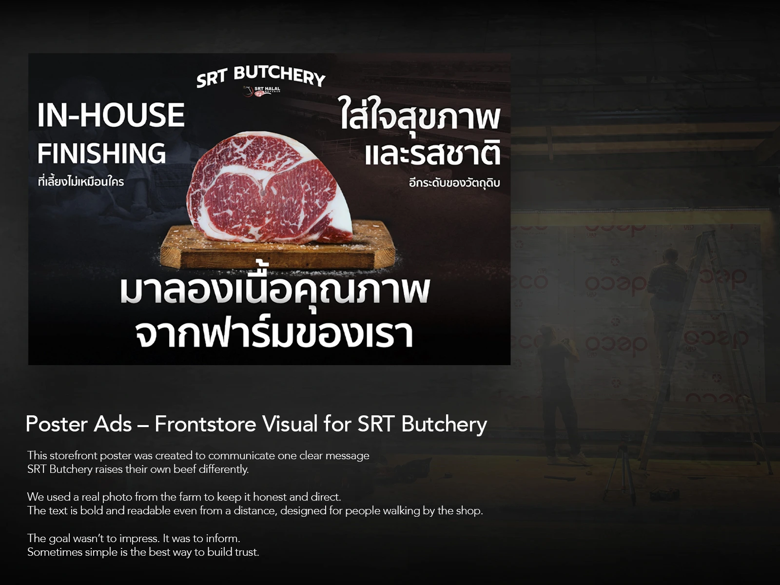 This storefront poster was designed to communicate one thing clearly:
SRT Butchery raises its own beef — differently.
The layout centers around a real photo from their farm to maintain honesty and directness.
Large, legible typography was placed to remain readable even from afar, targeting walk-by audiences in a crowded food mall.
Instead of aiming to impress with style, the goal was to inform with clarity.
A quiet presence that builds trust — not noise.
