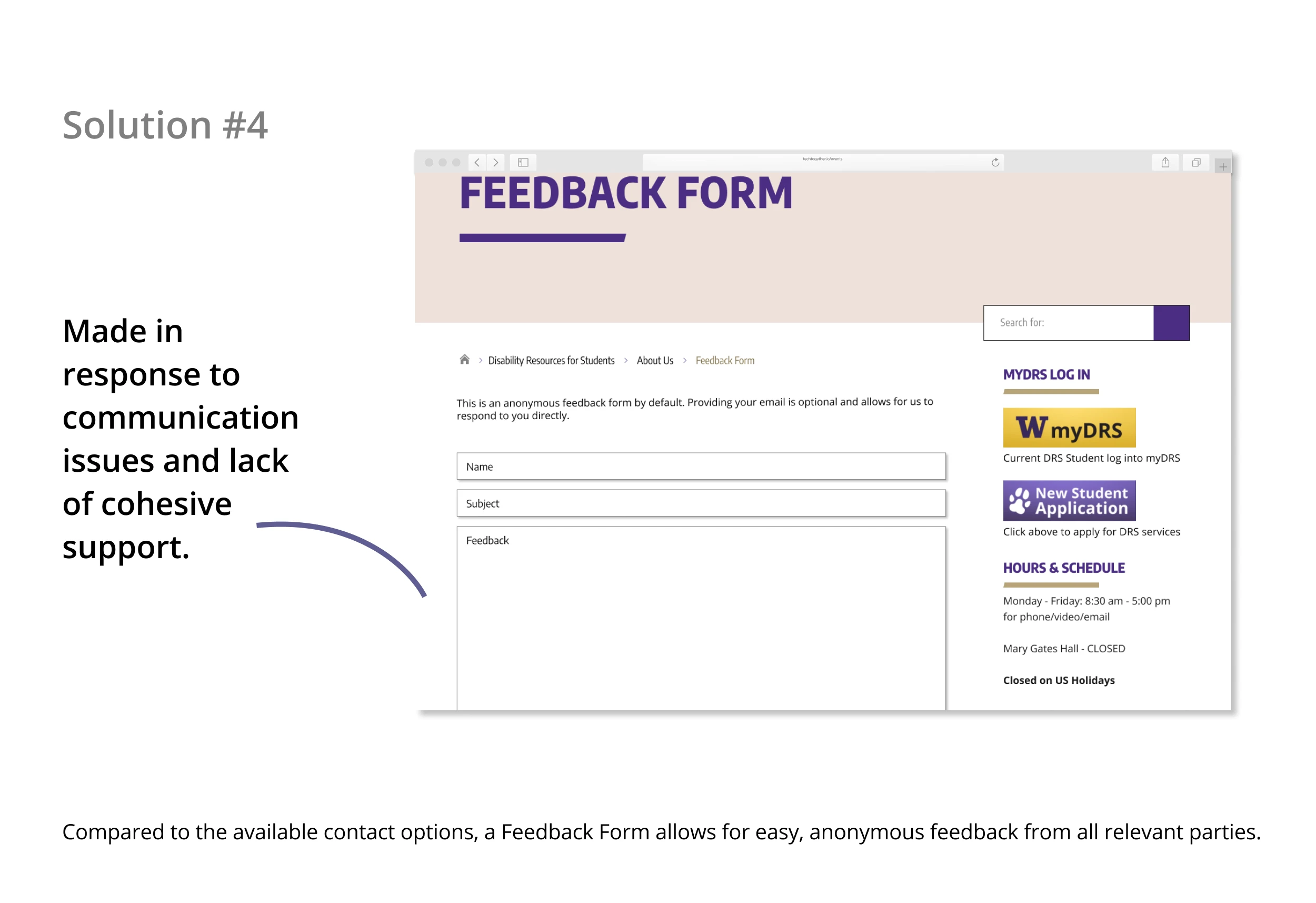 Solution 4: Made in response to communication issues and lack of cohesive support. Compared to the available contact options, a Feedback Form allows for easy, anonymouse feedback from all relevant parties.