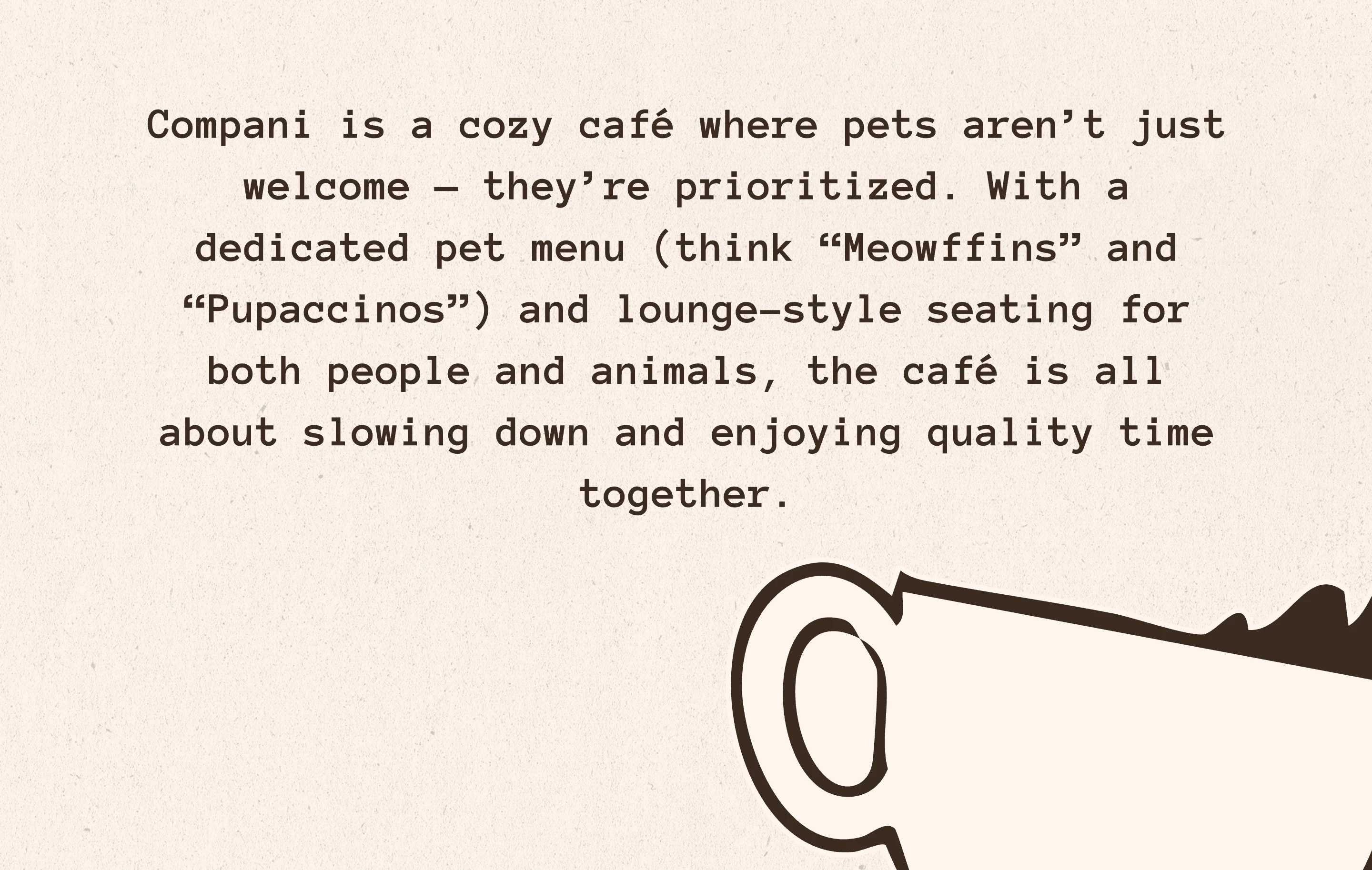 Compani is a cozy café where pets aren’t just welcome — they’re prioritized. With a dedicated pet menu (think “Meowffins” and “Pupaccinos”) and lounge-style seating for both people and animals, the café is all about slowing down and enjoying quality time together.