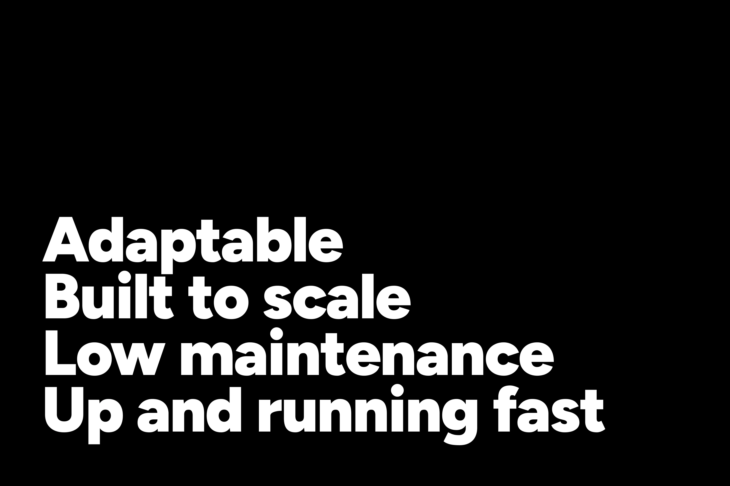 Adaptable, built to scale, low maintenance, up and running fast