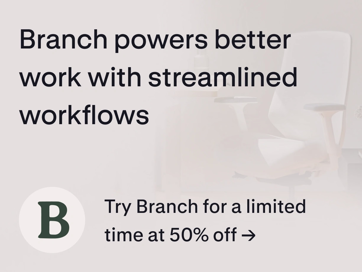Branch powers better work with streamlined workflows. Try Branch for limited time at 50% off