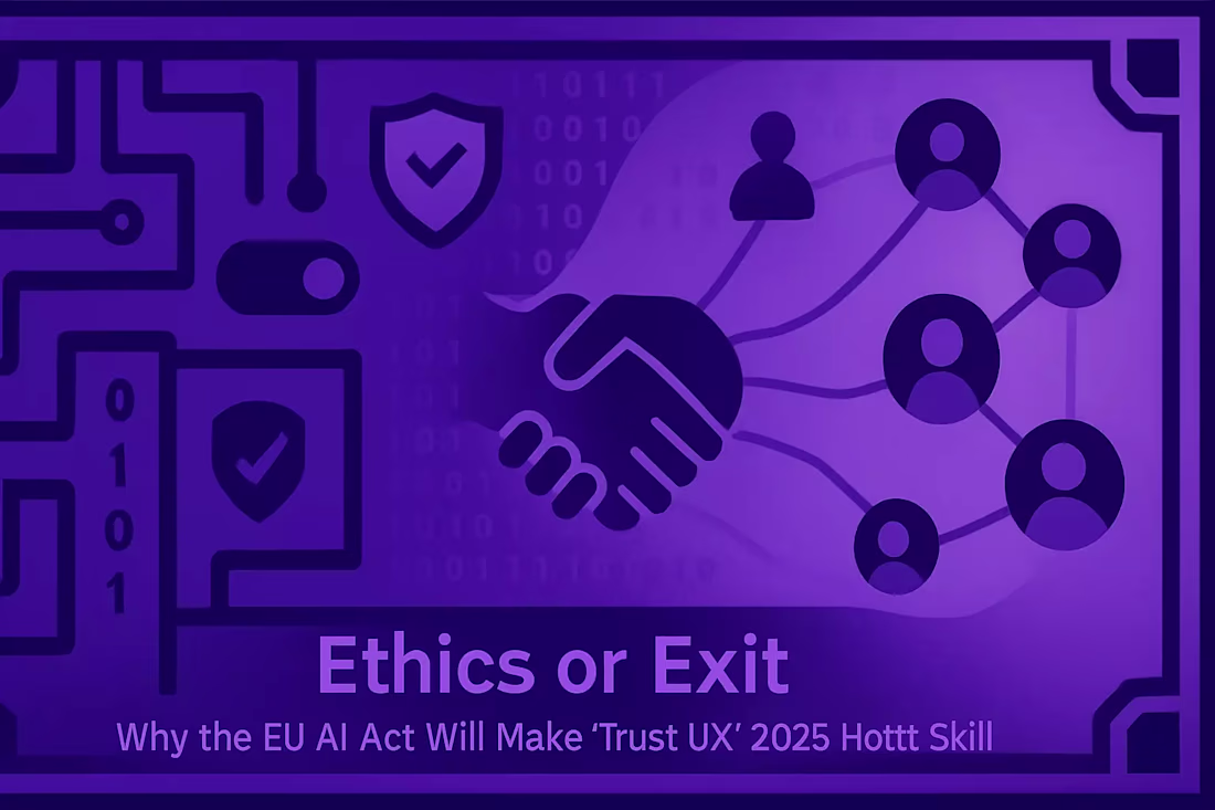 Cover image for Ethics or Exit: Why the EU AI Act Will Make “Trust UX” 2025’s Hottest Skill