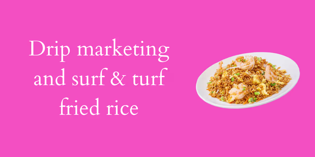 Cover image for Drip marketing and surf & turf fried rice