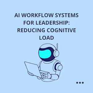 AI Workflow Systems for Leadership: Reducing Cognitive Load