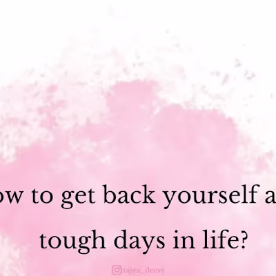 How to get back yourself after tough days in life?