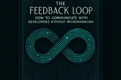 The Feedback Loop: How to Communicate with Developers Without Micromanaging