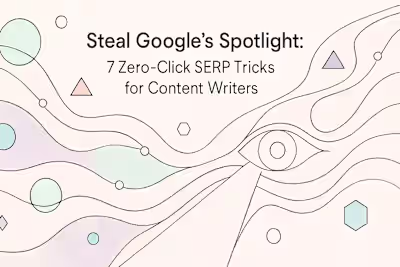 Steal Google’s Spotlight: 7 Zero-Click SERP Tricks for Content Writers