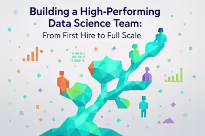 Building a High-Performing Data Science Team: From First Hire to Full Scale