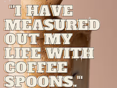  "I have measured out my life with coffee spoons." 