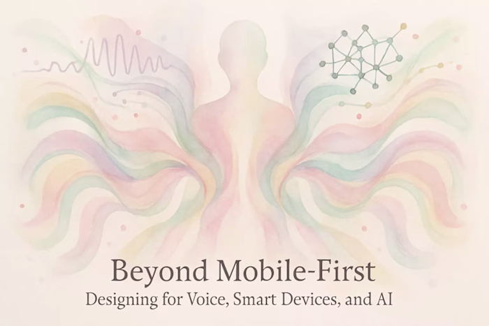 Beyond Mobile-First: Designing for Voice, Smart Devices, and AI