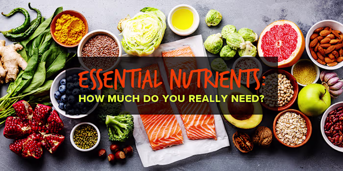 Essential Nutrients: How Much Do You Really Need?