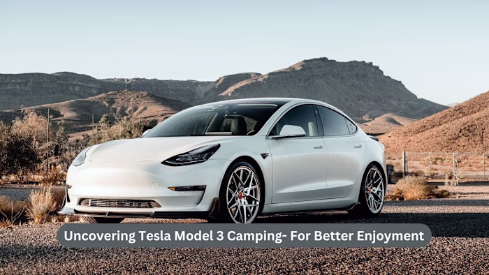 Uncovering Tesla Model 3 Camping- For Better Enjoyment