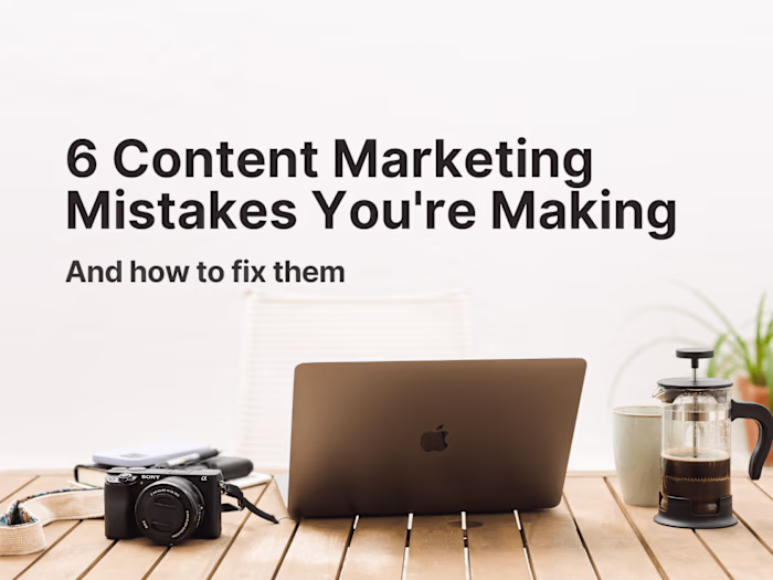 6 Content Marketing Mistakes You're Making and How to Fix Them