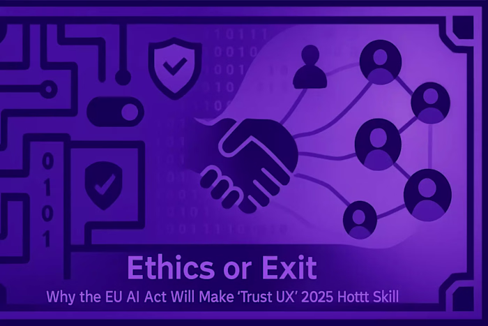 Ethics or Exit: Why the EU AI Act Will Make “Trust UX” 2025’s Hottest Skill