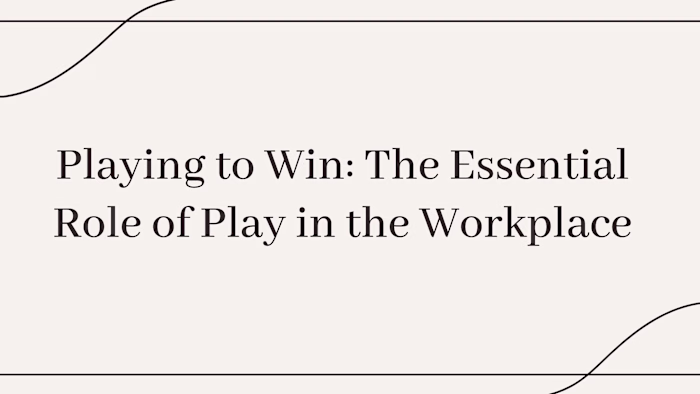 Playing to Win: The Essential Role of Play in the Workplace.